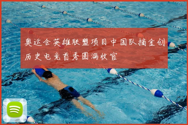 奥运会英雄联盟项目中国队摘金创历史电竞首秀圆满收官