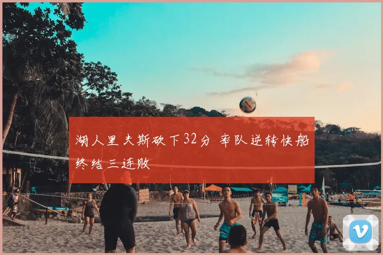 湖人里夫斯砍下32分 率队逆转快船终结三连败