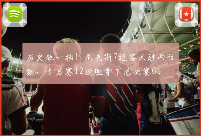 历史独一档！尼克斯7连客大胜两位数，季后赛12连胜拿下总决赛G1