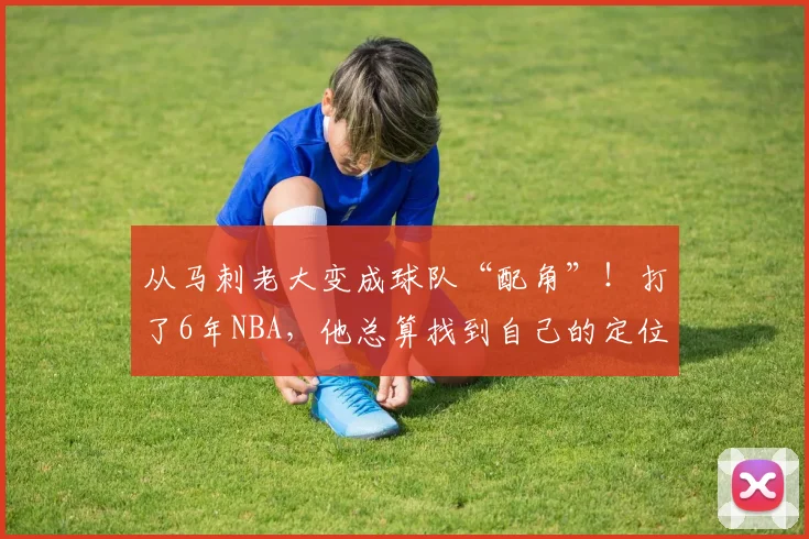从马刺老大变成球队“配角”！打了6年NBA，他总算找到自己的定位