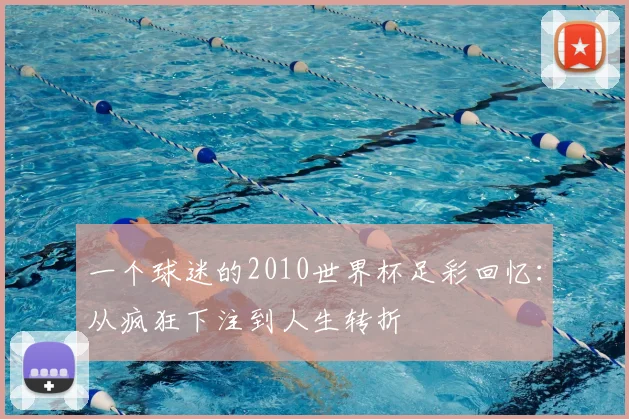 一个球迷的2010世界杯足彩回忆：从疯狂下注到人生转折