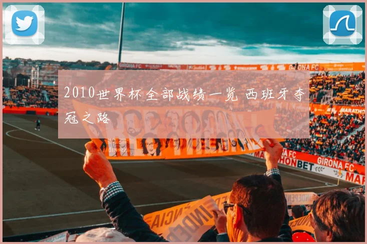 2010世界杯全部战绩一览 西班牙夺冠之路