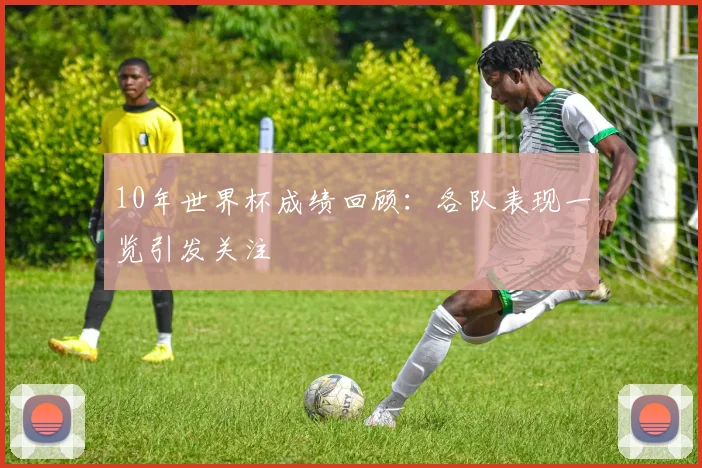 10年世界杯成绩回顾:各队表现一览引发关注