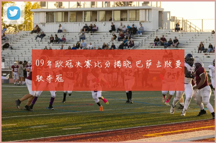 09年欧冠决赛比分揭晓 巴萨击败曼联夺冠