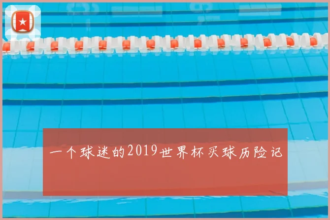 一个球迷的2019世界杯买球历险记