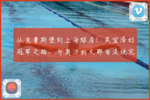 从克鲁斯堡到上海球房：吴宜泽的冠军之路，与奥沙利文那句没说完的话
