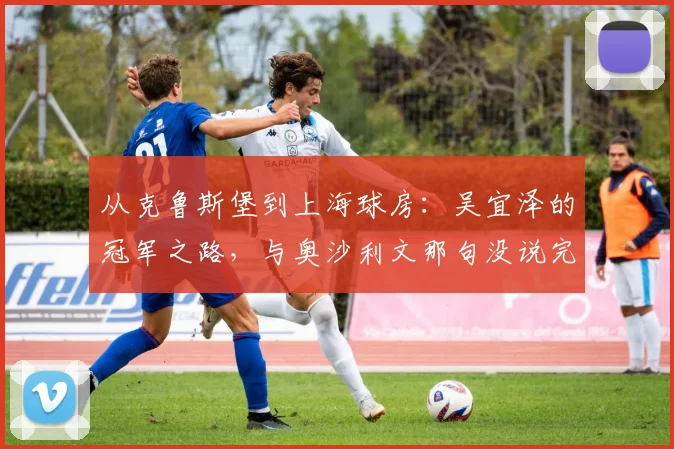 从克鲁斯堡到上海球房：吴宜泽的冠军之路，与奥沙利文那句没说完的话