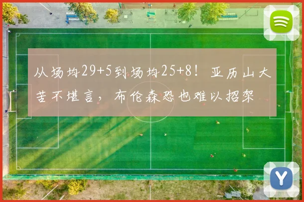 从场均29+5到场均25+8！亚历山大苦不堪言，布伦森恐也难以招架
