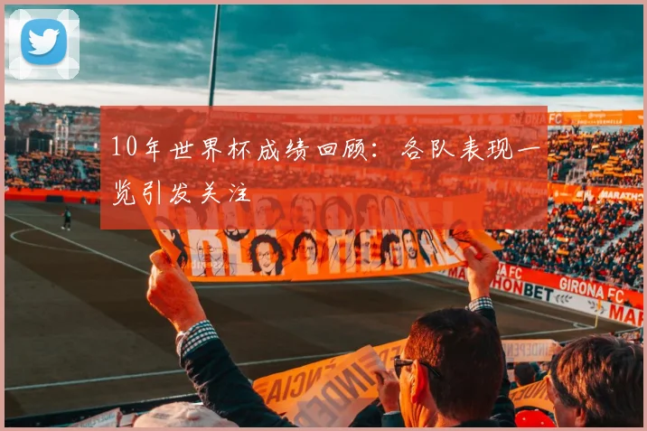 10年世界杯成绩回顾:各队表现一览引发关注