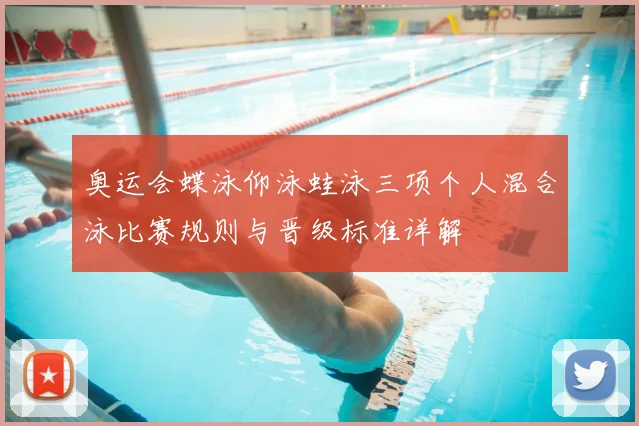 奥运会蝶泳仰泳蛙泳三项个人混合泳比赛规则与晋级标准详解