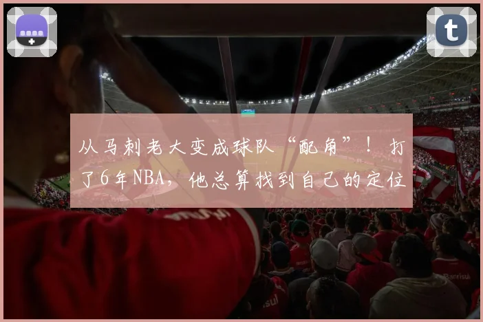 从马刺老大变成球队“配角”！打了6年NBA，他总算找到自己的定位