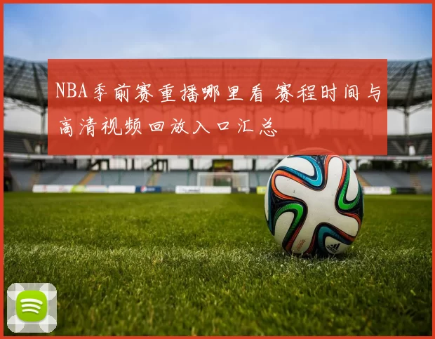 NBA季前赛重播哪里看 赛程时间与高清视频回放入口汇总