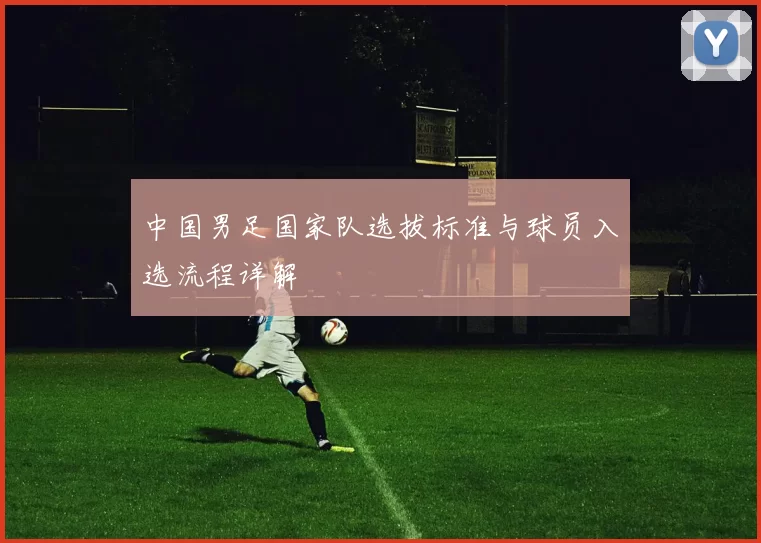 中国男足国家队选拔标准与球员入选流程详解