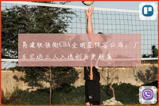 易建联领衔CBA全明星阵容公布，广东宏远三人入选创历史新高