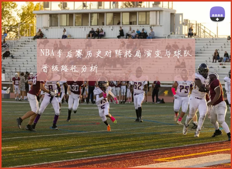 NBA季后赛历史对阵格局演变与球队晋级路径分析