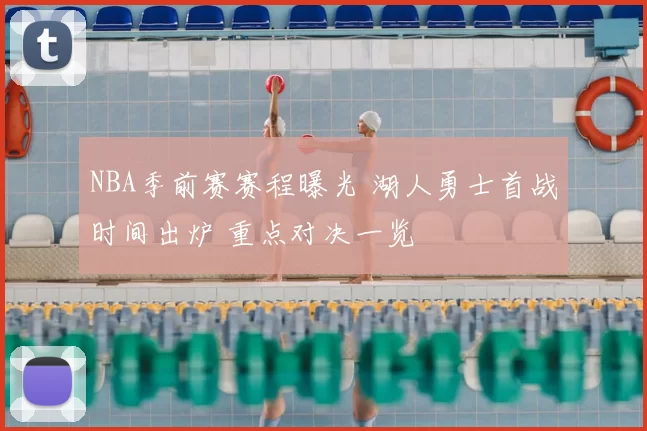 NBA季前赛赛程曝光 湖人勇士首战时间出炉 重点对决一览