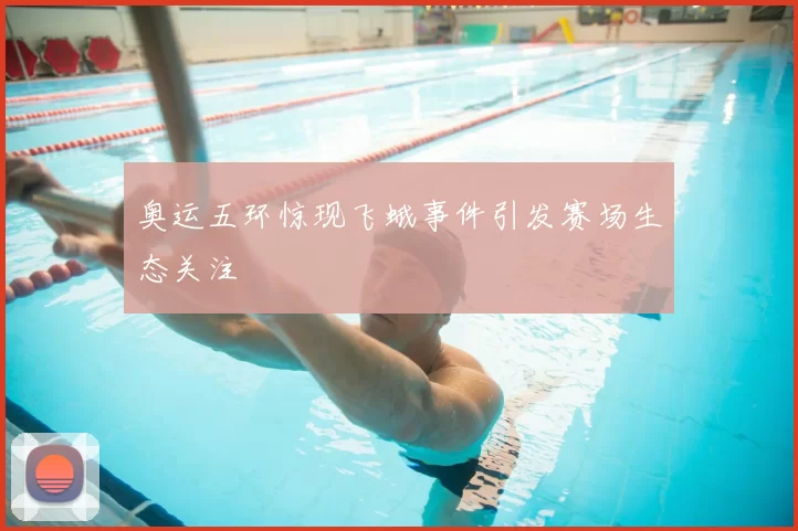 奥运五环惊现飞蛾事件引发赛场生态关注