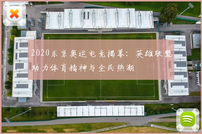 2020东京奥运电竞揭幕：英雄联盟助力体育精神与全民热潮