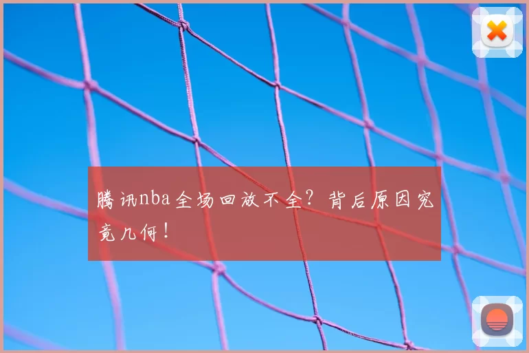 腾讯nba全场回放不全？背后原因究竟几何！