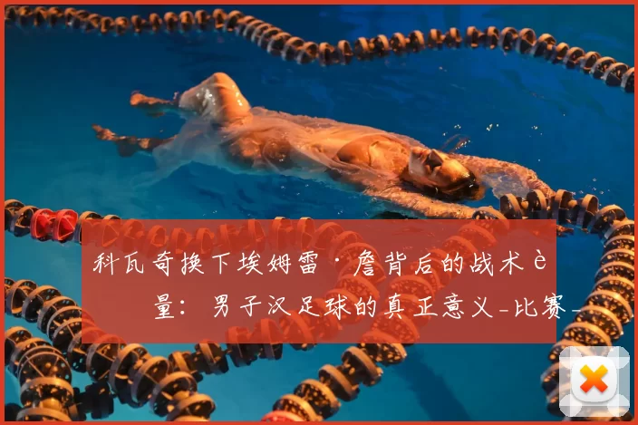 科瓦奇换下埃姆雷·詹背后的战术考量：男子汉足球的真正意义_比赛_黄牌_球员