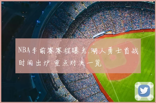 NBA季前赛赛程曝光 湖人勇士首战时间出炉 重点对决一览