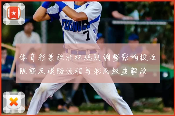 体育彩票欧洲杯规则调整影响投注限额及退赔流程与彩民权益解读