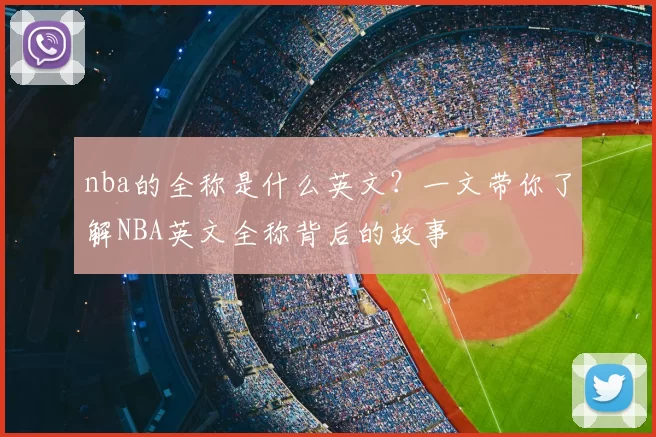 nba的全称是什么英文？一文带你了解NBA英文全称背后的故事