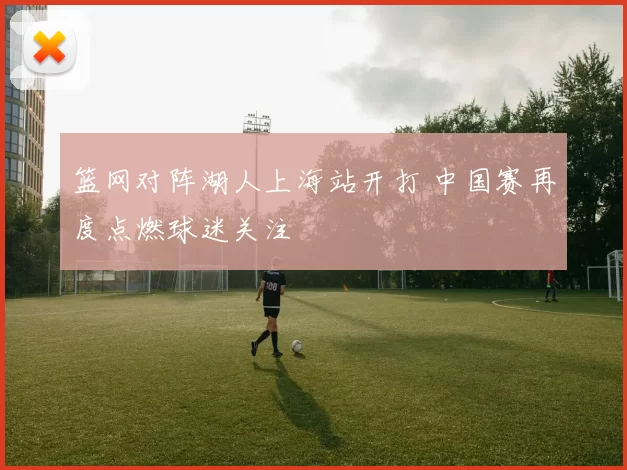 篮网对阵湖人上海站开打 中国赛再度点燃球迷关注