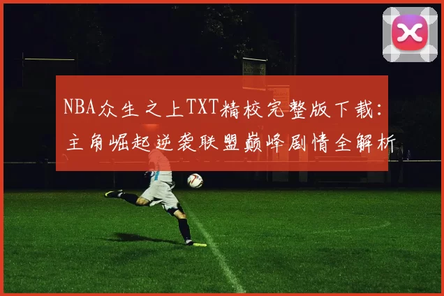 NBA众生之上TXT精校完整版下载：主角崛起逆袭联盟巅峰剧情全解析