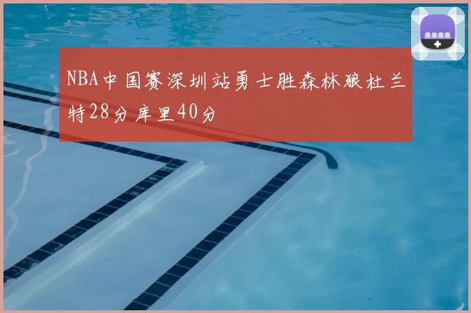 NBA中国赛深圳站勇士胜森林狼杜兰特28分库里40分